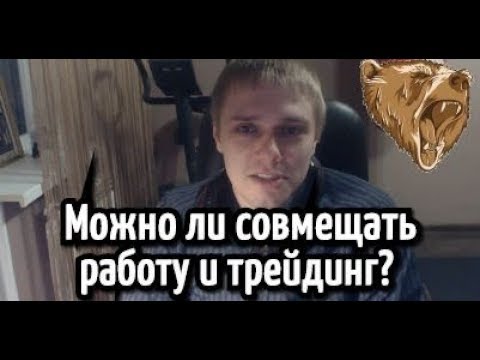Можно ли совмещать работу и трейдинг? [трейдинг для начинающих]