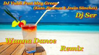 Valdi Ft Mey Green (Kato Jiménez & Jesús Sánchez) - Dj Ser - Wanna Dance Remix