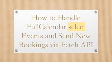 How to Handle FullCalendar select Events and Send New Bookings via Fetch API