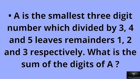 A is the smallest three digit number which divided by 3, 4 and 5 leaves remainders 1, 2 and 3.......