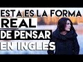 ESTA es la FORMA REAL de PENSAR en INGLES