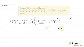 "The sum of the first 35 terms of the series `1/2+1/3-1/4-1/2-1/3+1/4+1/2+1