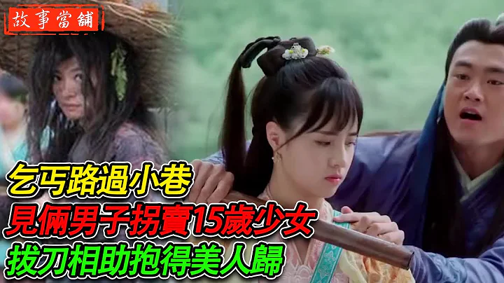 乞丐路過小巷，見倆男子拐賣15歲少女，拔刀相助抱得美人歸 | 民間故事 | 故事當舖 - 天天要聞