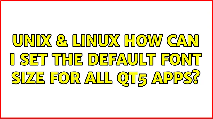 Unix & Linux: How can I set the default font size for all Qt5 apps? (4 Solutions!!)