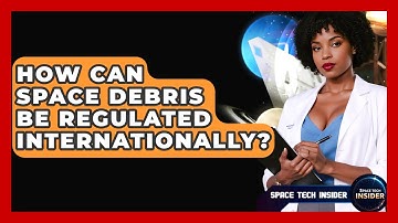 How Can Space Debris Be Regulated Internationally? - Space Tech Insider