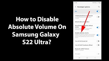 How to Disable Absolute Volume On Samsung Galaxy S22 Ultra?