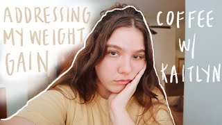 Coffee w/ Kaitlyn - Why I&#39;ve Gained so Much Weight