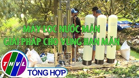 Khởi nghiệp xanh: Máy lọc nước mặn - Giải pháp cho vùng hạn mặn