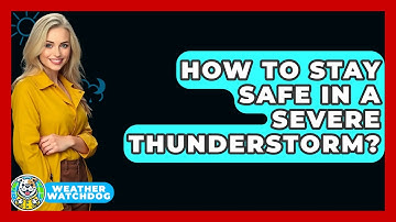 How To Stay Safe In A Severe Thunderstorm? - Weather Watchdog