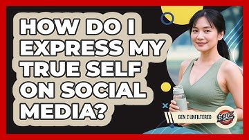 How Do I Express My True Self On Social Media? - Gen Z Unfiltered