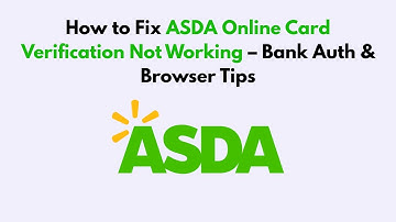 How to Fix ASDA Online Card Verification Not Working – Bank Auth & Browser Tips