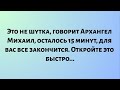 Это не шутка, говорит Архангел Михаил, осталось 15 минут, для вас все закончится. Откройте...