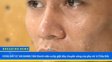 Bắt thanh niên cướp giật dây chuyền vàng của phụ nữ ở Châu Đốc | Vùng Đất 67 An Giang