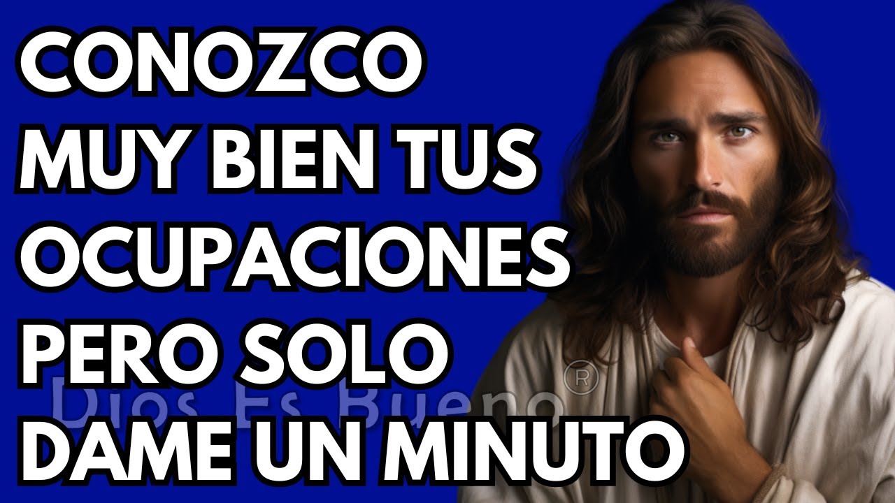 Dios te dice hoy, Yo conozco tus ocupaciones pero solo dame un minuto ...