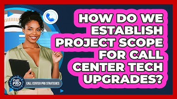 How Do We Establish Project Scope For Call Center Tech Upgrades?