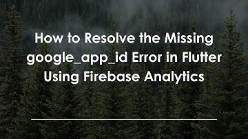 How to Resolve the Missing google_app_id Error in Flutter Using Firebase Analytics
