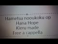 はめつのおうこく OP - 消えるまで - Hana Hope Free a cappella フリーアカペラ