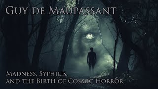 Guy de Maupassant: Madness, Syphilis, and the Birth of Cosmic Horror