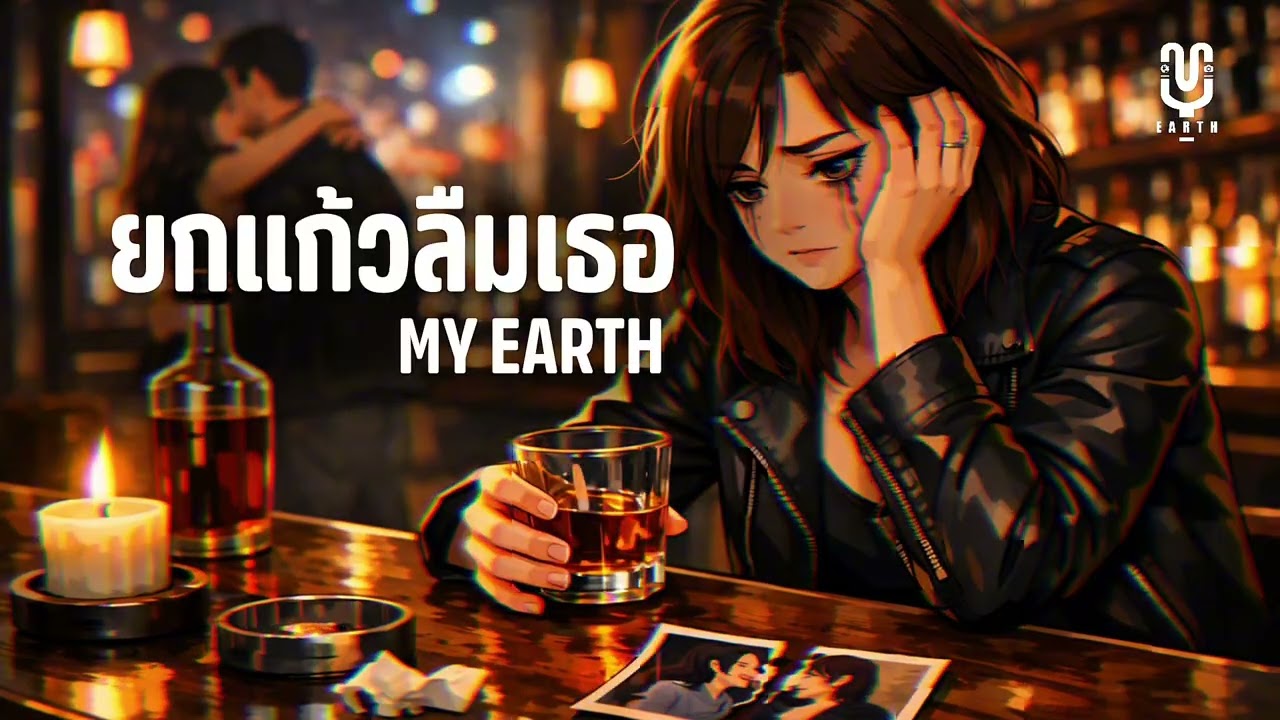 ยกแก้วลืมเธอ - MY EARTH ￼