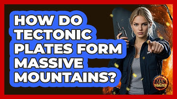 How Do Tectonic Plates Form Massive Mountains? - Man vs. Disaster