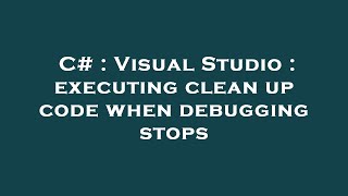 C# : Visual Studio : executing clean up code when debugging stops