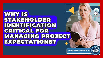 Why Is Stakeholder Identification Critical For Managing Project Expectations?