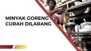 Sulit Awasi Mutunya, Minyak Goreng Curah Dilarang Tahun Depan