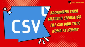 Bagaimana Cara Merubah Separator File CSV dari Titik Koma ke Koma?