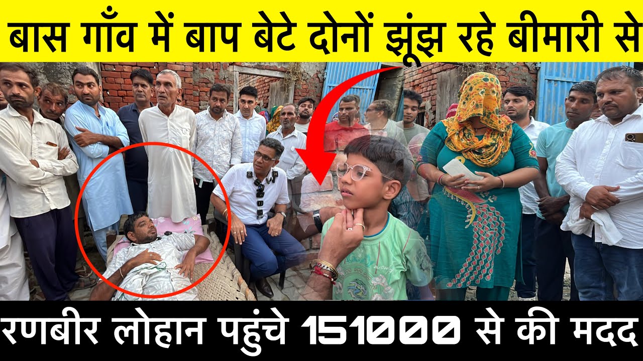 बास गाँव में बाप बेटे दोनों झूंझ रहे बीमारी से रणबीर लोहान पहुँचे 151000 रुपये की मदद की।