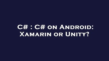 C# : C# on Android: Xamarin or Unity?