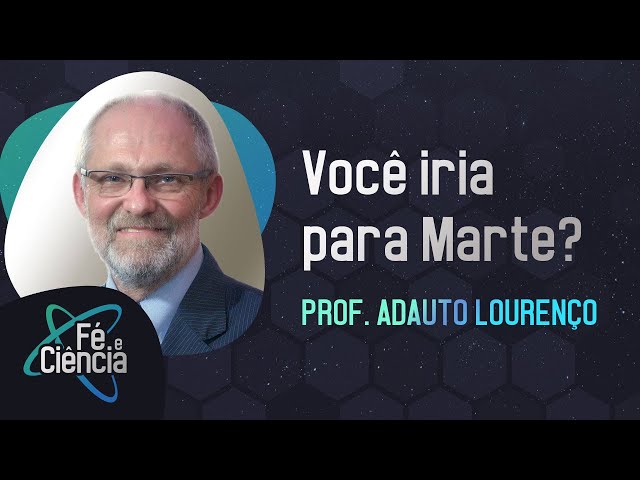 Você iria para Marte? | Prof. Adauto Lourenço | Episódio 29 | Fé & Ciência