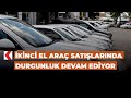 İkinci el araç satışlarında durgunluk devam ediyor