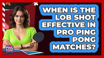 When Is The Lob Shot Effective In Pro Ping Pong Matches? - Ping Pong Prodigy