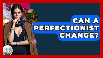 Can A Perfectionist Change? - The Personal Growth Path
