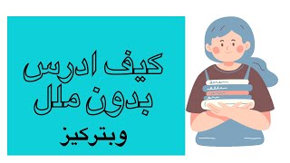 كيف ادرس بدون ملل وبتركيز ?? عشر خطوات سهلة