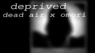 dead air x omori - deprived (fantrack) [spoiler warning]