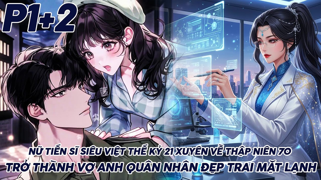 NỮ TIẾN SĨ SIÊU VIỆT THẾ KỶ 21 XUYÊN VỀ THẬP NIÊN 70 TRỞ THÀNH VỢ ANH QUÂN NHÂN ĐẸP TRAI MẶT LẠNH P1
