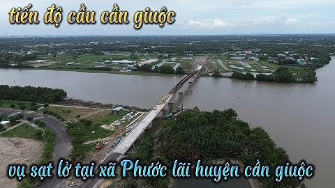tiến độ cầu cần giuộc và vụ sạt lở nghiêm trọng tại xã Phước lãi huyện cần giuộc ngày 10/6/2023
