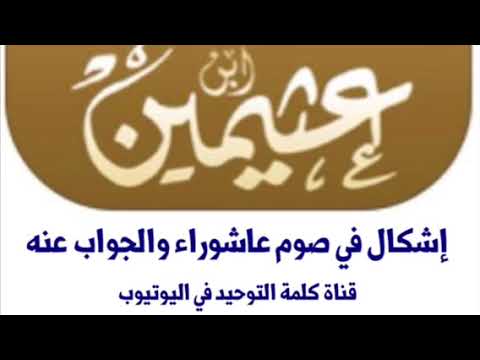 الشيخ ابن عثيمين : إشكال في صوم عاشوراء والجواب عنه