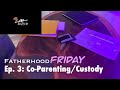 Fatherhood Fridays Ep.3 CO-PARENTING/CUSTODY