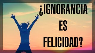 La Ignorancia Es Felicidad?