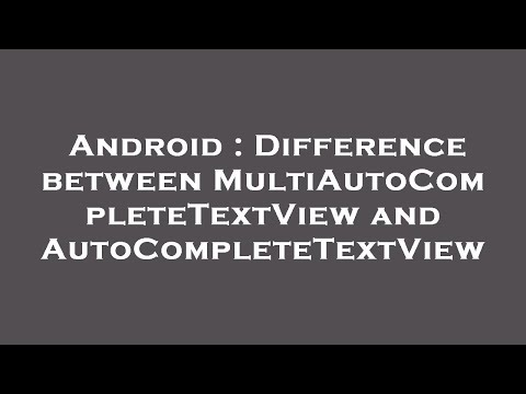 Android : Difference between MultiAutoCompleteTextView and AutoCompleteTextView