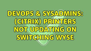 DevOps & SysAdmins: (Citrix) Printers not updating on switching Wyse