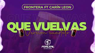 FRONTERA FT CARIN LEON - QUE VUELVAS (Versión Cuarteto) - Dj Fer Leal 2023