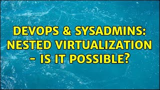 DevOps & SysAdmins: Nested virtualization - is it possible? Information