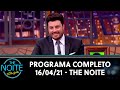 Programa Completo | The Noite (16/04/21)