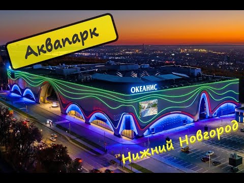 Аквапарк Океанис, Нижний Новгород,обзор аквапарк Океанис