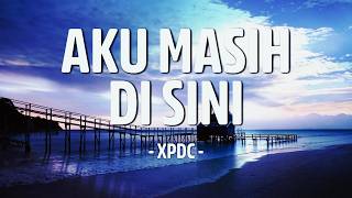 Aku Masih Di Sini  Xpdc lirik