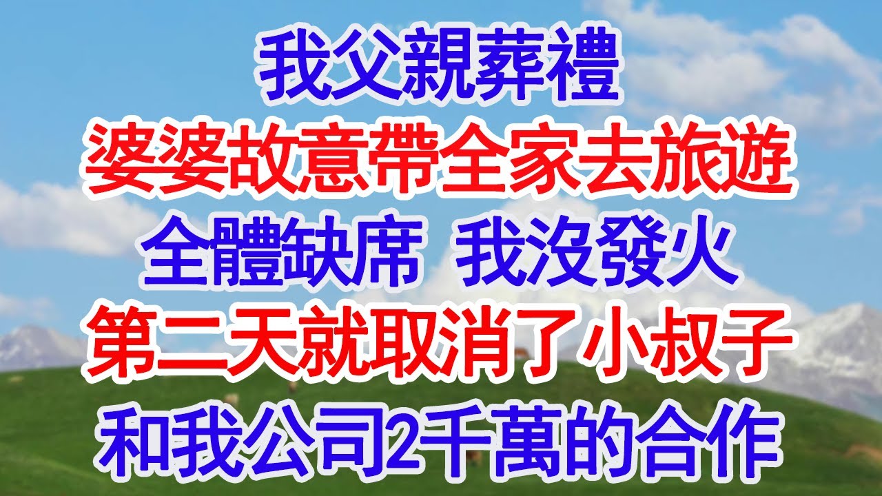我父親葬禮婆婆故意帶全家去旅遊全體缺席 我沒發火第二天就取消了小叔子和我公司2千萬的合作#深夜淺讀 #故事分享 #人生感悟 #情感