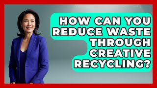 How Can You Reduce Waste Through Creative Recycling? | The Upcycle Lab